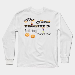 the most talented knitting mom Long Sleeve T-Shirt